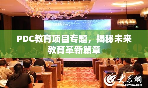 PDC教育項(xiàng)目專題，揭秘未來教育革新篇章