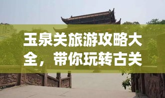 玉泉關(guān)旅游攻略大全，帶你玩轉(zhuǎn)古關(guān)魅力！