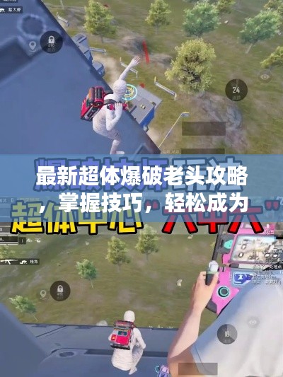 最新超體爆破老頭攻略，掌握技巧，輕松成為爆破大師！
