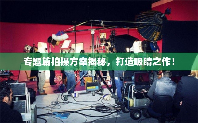 專題篇拍攝方案揭秘，打造吸睛之作！