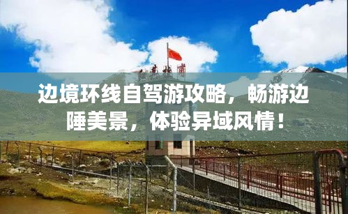 邊境環(huán)線自駕游攻略，暢游邊陲美景，體驗異域風(fēng)情！