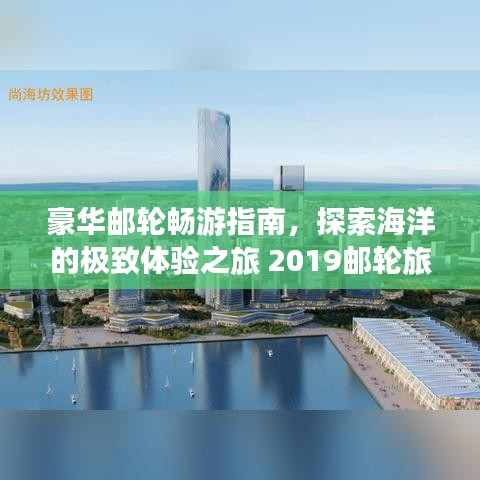 豪華郵輪暢游指南，探索海洋的極致體驗(yàn)之旅 2019郵輪旅游攻略