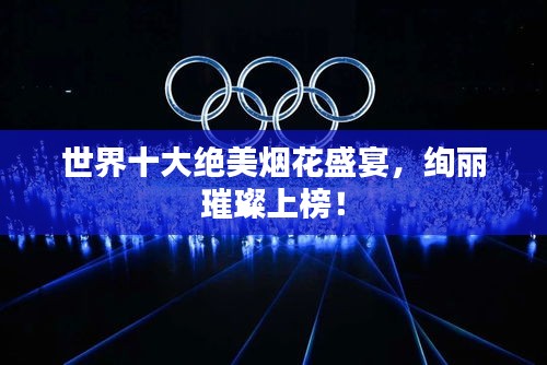 世界十大絕美煙花盛宴，絢麗璀璨上榜！