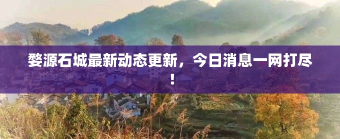 婺源石城最新動(dòng)態(tài)更新，今日消息一網(wǎng)打盡！