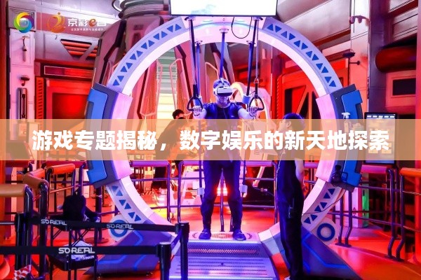 游戲?qū)ｎ}揭秘，數(shù)字娛樂的新天地探索