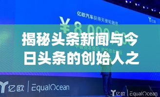 揭秘頭條新聞與今日頭條的創(chuàng)始人之路，新聞創(chuàng)新引領(lǐng)行業(yè)變革