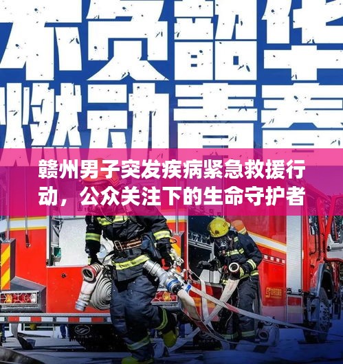 贛州男子突發(fā)疾病緊急救援行動(dòng)，公眾關(guān)注下的生命守護(hù)者