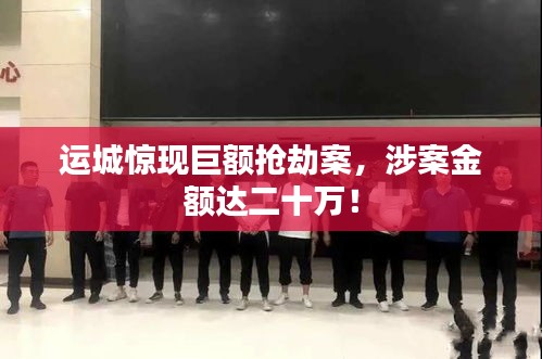 運(yùn)城驚現(xiàn)巨額搶劫案，涉案金額達(dá)二十萬！