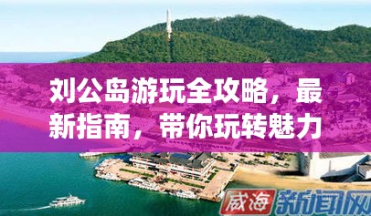 劉公島游玩全攻略，最新指南，帶你玩轉(zhuǎn)魅力島嶼！