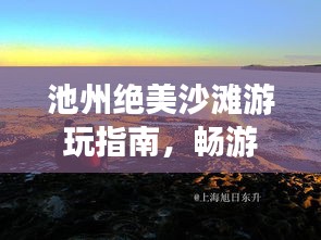 池州絕美沙灘游玩指南，暢游海濱風(fēng)光不容錯過！