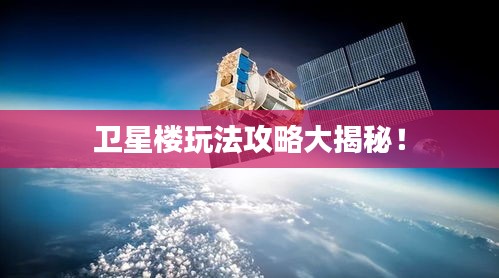 衛(wèi)星樓玩法攻略大揭秘！