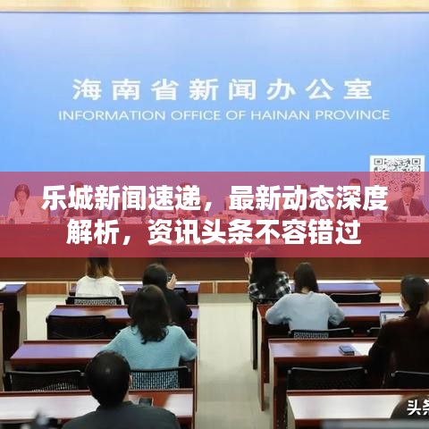 樂城新聞速遞，最新動態(tài)深度解析，資訊頭條不容錯過
