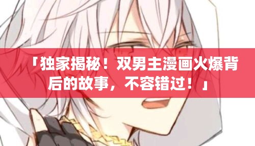 「獨(dú)家揭秘！雙男主漫畫(huà)火爆背后的故事，不容錯(cuò)過(guò)！」