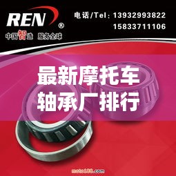 最新摩托車(chē)軸承廠(chǎng)排行榜深度解析
