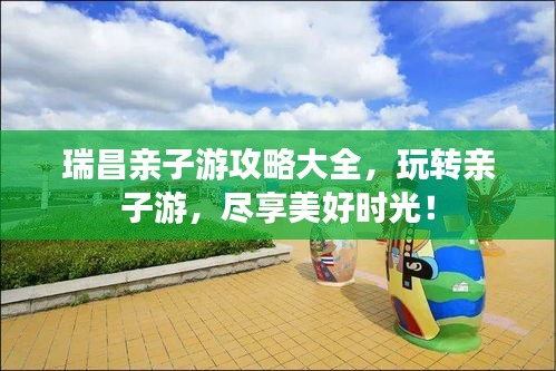 瑞昌親子游攻略大全，玩轉(zhuǎn)親子游，盡享美好時光！