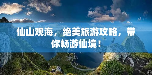 仙山觀海，絕美旅游攻略，帶你暢游仙境！