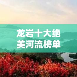 龍巖十大絕美河流榜單揭曉！驚艷你的視覺盛宴！