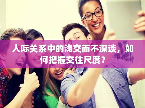 人際關(guān)系中的淺交而不深談，如何把握交往尺度？