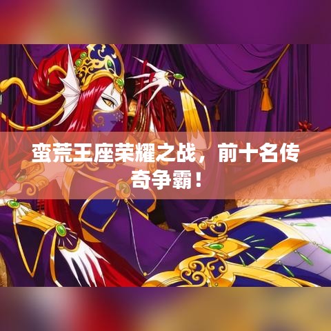 蠻荒王座榮耀之戰(zhàn)，前十名傳奇爭(zhēng)霸！