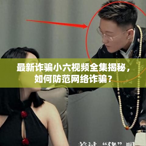 最新詐騙小六視頻全集揭秘，如何防范網(wǎng)絡(luò)詐騙？