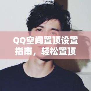 QQ空間置頂設(shè)置指南，輕松置頂你的內(nèi)容！