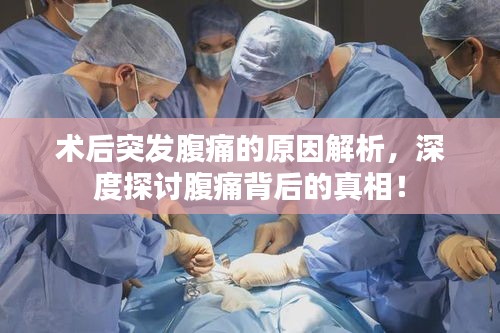 術(shù)后突發(fā)腹痛的原因解析，深度探討腹痛背后的真相！