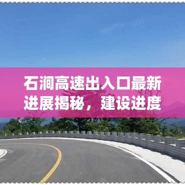 石澗高速出入口最新進(jìn)展揭秘，建設(shè)進(jìn)度超乎想象！