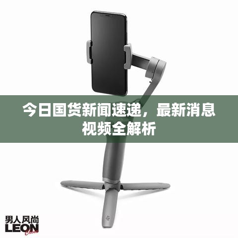 今日國貨新聞速遞，最新消息視頻全解析