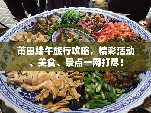 莆田端午旅行攻略，精彩活動(dòng)、美食、景點(diǎn)一網(wǎng)打盡！