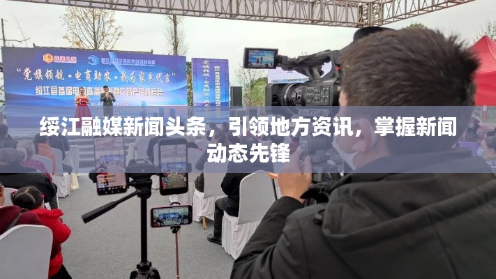 綏江融媒新聞頭條，引領(lǐng)地方資訊，掌握新聞動態(tài)先鋒