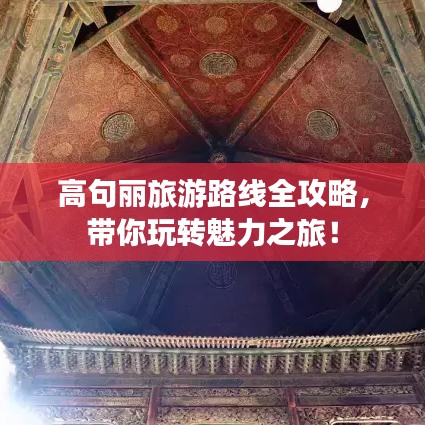 高句麗旅游路線(xiàn)全攻略，帶你玩轉(zhuǎn)魅力之旅！