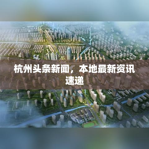 杭州頭條新聞，本地最新資訊速遞