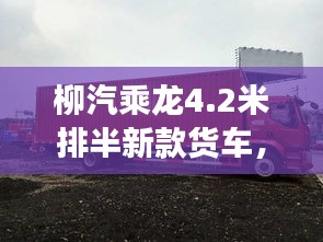 柳汽乘龍4.2米排半新款貨車，性能亮點(diǎn)與市場(chǎng)展望