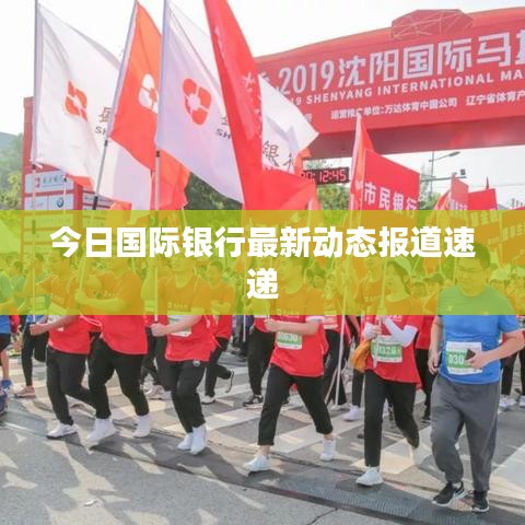 今日國際銀行最新動態(tài)報(bào)道速遞