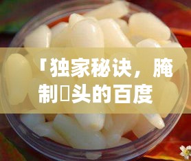「獨(dú)家秘訣，腌制藠頭的百度熱門方法與技巧」