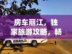 房車麗江，獨家旅游攻略，暢游美景不容錯過！