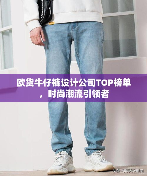 歐貨牛仔褲設(shè)計(jì)公司TOP榜單，時(shí)尚潮流引領(lǐng)者