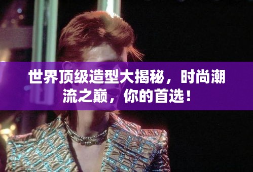 世界頂級造型大揭秘，時(shí)尚潮流之巔，你的首選！