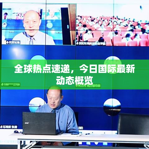 全球熱點(diǎn)速遞，今日國(guó)際最新動(dòng)態(tài)概覽