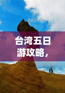 臺灣五日游攻略，探索寶島魅力，百度收錄必備指南！