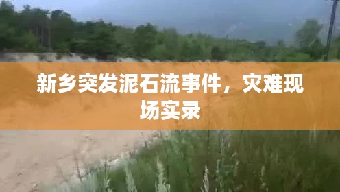 新鄉(xiāng)突發(fā)泥石流事件，災難現場實錄