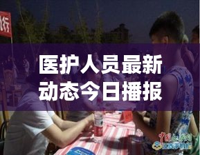 醫(yī)護人員最新動態(tài)今日播報，關(guān)注健康守護者最新消息