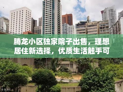騰龍小區(qū)獨(dú)家院子出售，理想居住新選擇，優(yōu)質(zhì)生活觸手可及！