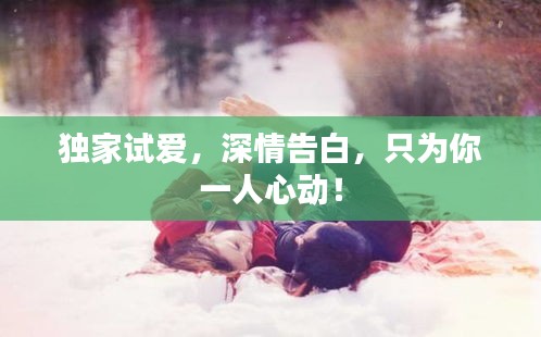 獨(dú)家試愛，深情告白，只為你一人心動(dòng)！