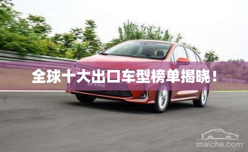 全球十大出口車型榜單揭曉！