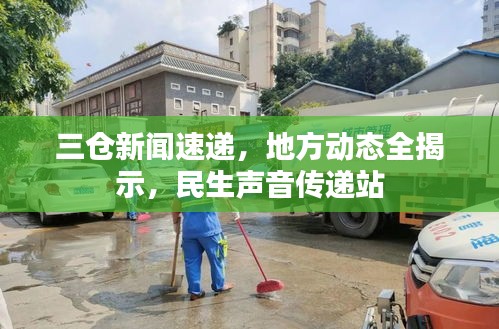 三倉新聞速遞，地方動態(tài)全揭示，民生聲音傳遞站