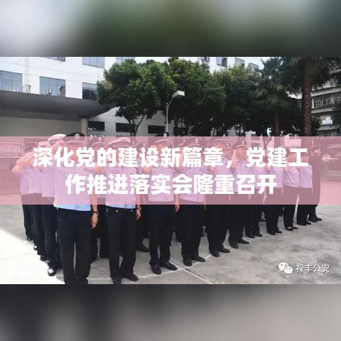 深化黨的建設(shè)新篇章，黨建工作推進(jìn)落實會隆重召開