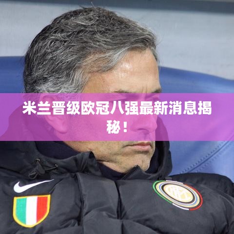 米蘭晉級(jí)歐冠八強(qiáng)最新消息揭秘！
