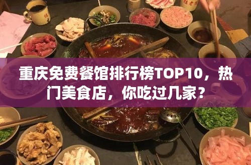 重慶免費(fèi)餐館排行榜TOP10，熱門美食店，你吃過幾家？