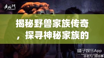 揭秘野獸家族傳奇，探尋神秘家族的傳奇故事